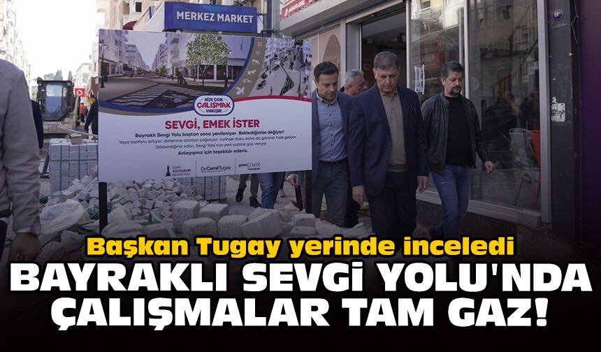 Başkan Tugay yerinde inceledi: Bayraklı Sevgi Yolu'nda çalışmalar tam gaz!