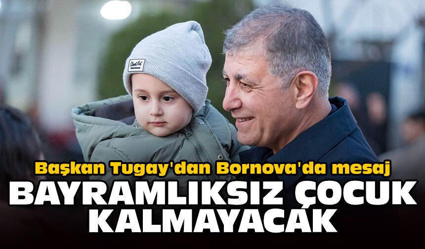 Başkan Tugay'dan Bornova'da mesaj: Bayramlıksız çocuk kalmayacak