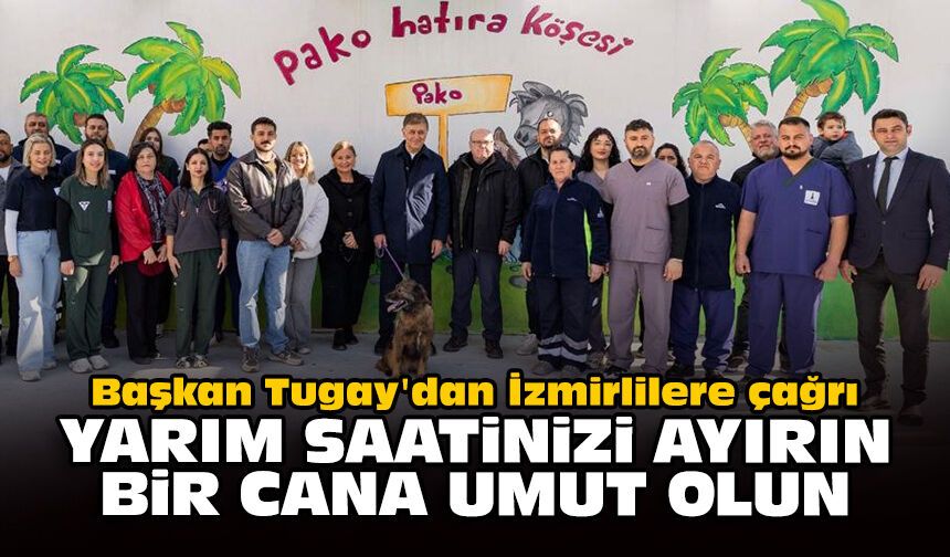 Başkan Tugay'dan İzmirlilere çağrı: Yarım saatinizi ayırın, bir cana umut olun
