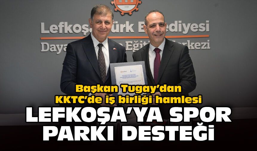 Başkan Tugay’dan KKTC’de iş birliği hamlesi: Lefkoşa’ya spor parkı desteği