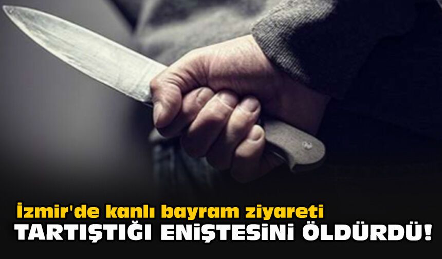 İzmir'de kanlı bayram ziyareti... Tartıştığı eniştesini öldürdü!