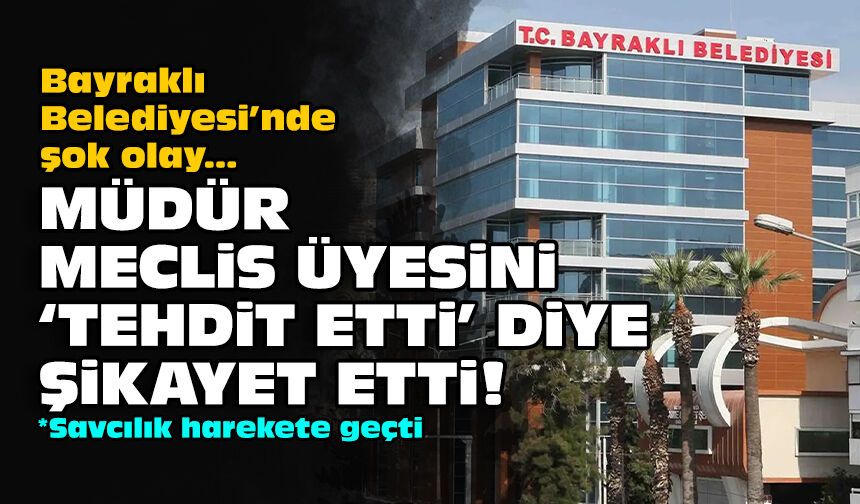Bayraklı Belediyesi’nde şok olay: Müdür meclis üyesini ‘tehdit etti’ diye şikayet etti!