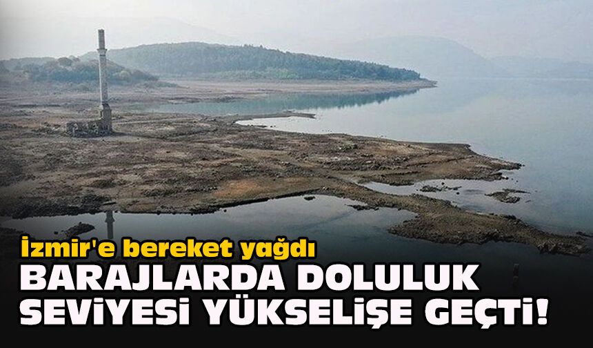 İzmir'e bereket yağdı... Barajlarda doluluk seviyesi yükselişe geçti!