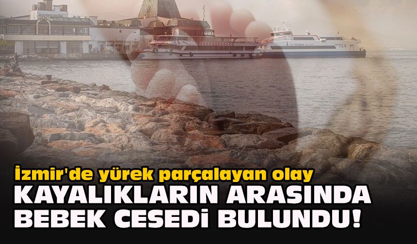 İzmir'de yürek parçalayan olay... Kayalıkların arasında bebek cesedi bulundu!