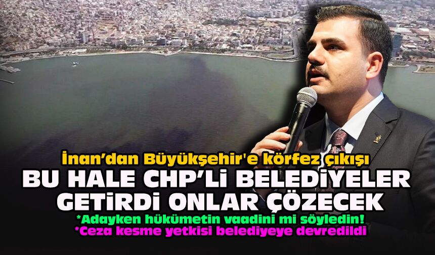 İnan’dan Büyükşehir'e körfez çıkışı: Bu hale CHP’li belediyeler getirdi onlar çözecek