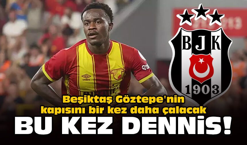 Beşiktaş Göztepe'nin kapısını bir kez daha çalacak: Bu kez Dennis!