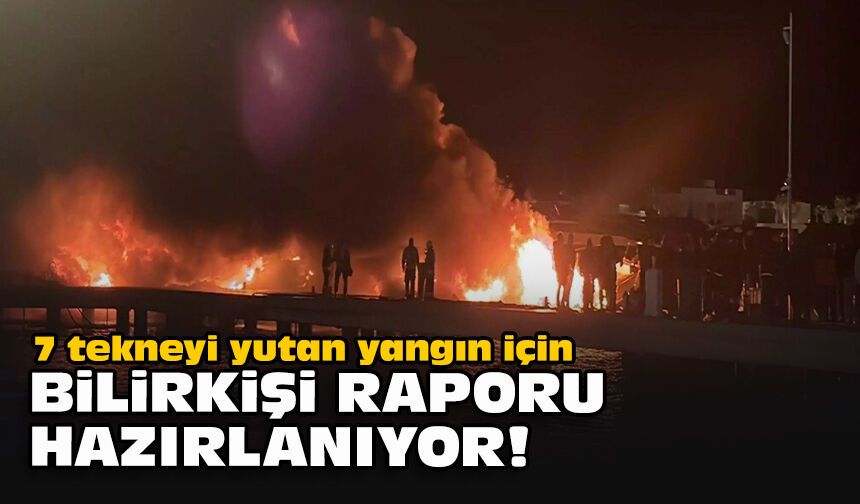 7 tekneyi yutan yangın için bilirkişi raporu hazırlanıyor!