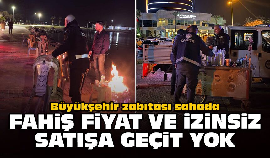 Büyükşehir zabıtası sahada: Fahiş fiyat ve izinsiz satışa geçit yok