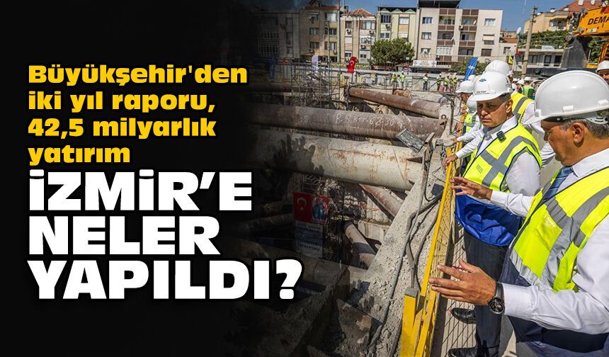Büyükşehir'den iki yıl raporu: 42,5 milyarlık yatırım... İzmir'e neler yapıldı?
