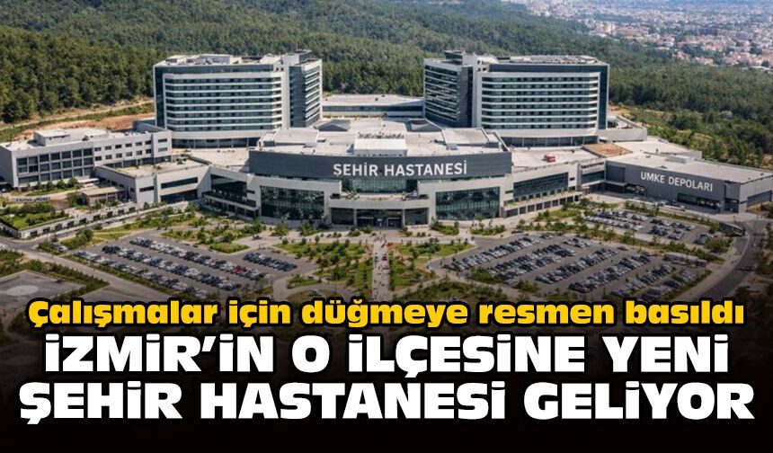 Çalışmalar için düğmeye resmen basıldı: İzmir’in o ilçesine yeni Şehir Hastanesi geliyor