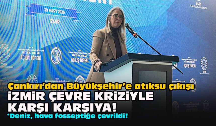 Çankırı’dan Büyükşehir’e atıksu çıkışı: İzmir çevre kriziyle karşı karşıya!