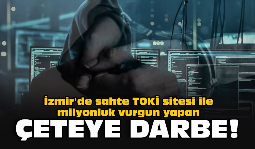 İzmir'de sahte TOKİ sitesi ile milyonluk vurgun yapan çeteye darbe!
