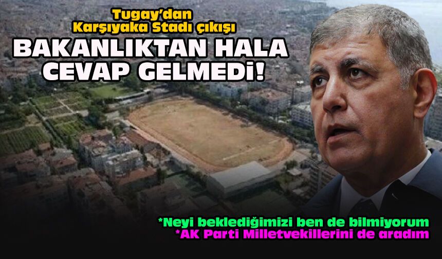 Tugay’dan Karşıyaka Stadı çıkışı... Bakanlıktan hala cevap gelmedi!