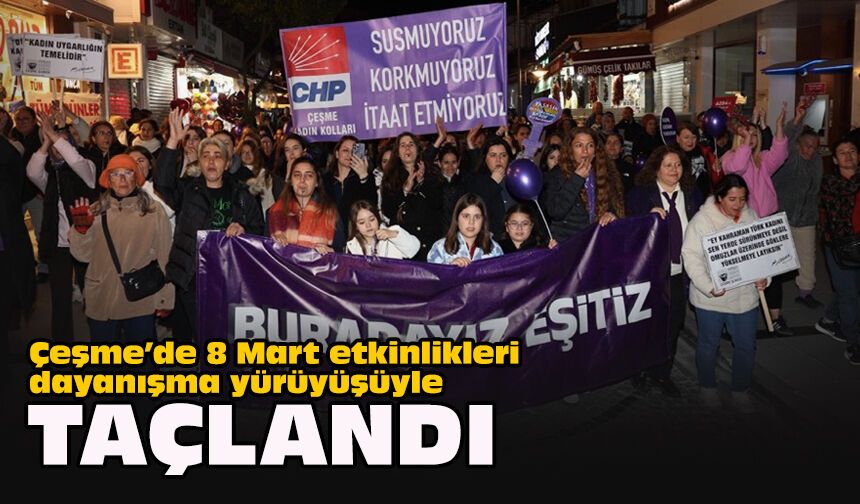 Çeşme’de 8 Mart etkinlikleri dayanışma yürüyüşüyle taçlandı