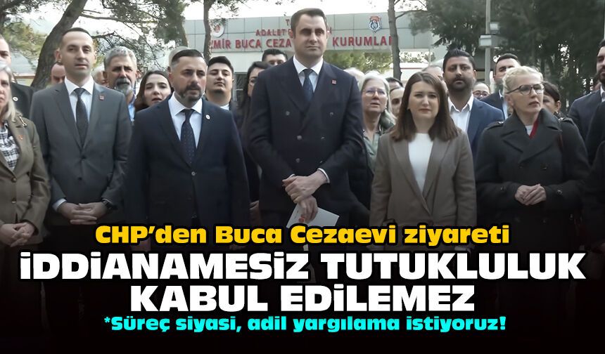 CHP’den Buca Cezaevi ziyareti: İddianamesiz tutukluluk kabul edilemez