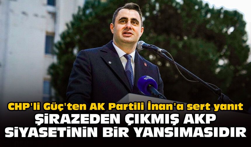 CHP'li Güç'ten AK Partili İnan'a sert yanıt: 'Şirazeden çıkmış AKP siyasetinin bir yansımasıdır'