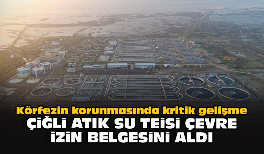 Körfezin korunmasında kritik gelişme… Çiğli Atık Su Tesisi çevre izin belgesini aldı