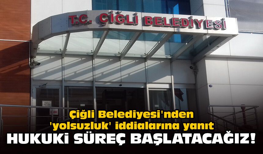 Çiğli Belediyesi'nden 'yolsuzluk' iddialarına yanıt: Hukuki süreç başlatacağız!