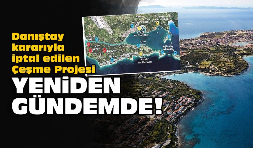 Danıştay kararıyla iptal edilen Çeşme Projesi yeniden gündemde!