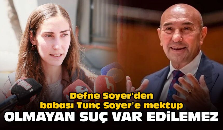 Defne Soyer'den babası Tunç Soyer'e mektup: Olmayan suç var edilemez