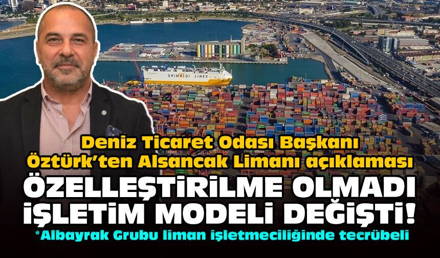 Deniz Ticaret Odası Başkanı Öztürk’ten Alsancak Limanı açıklaması: Özelleştirilme olmadı işletim modeli değişti!