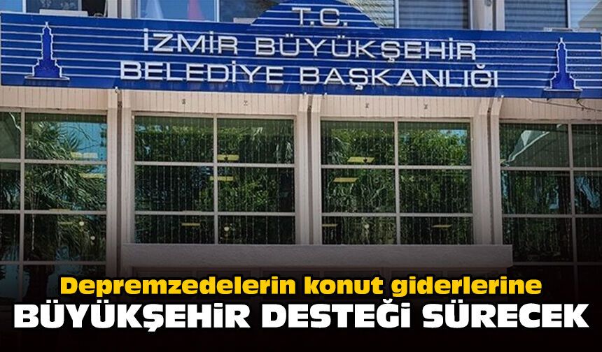 Depremzedelerin konut giderlerine Büyükşehir desteği sürecek