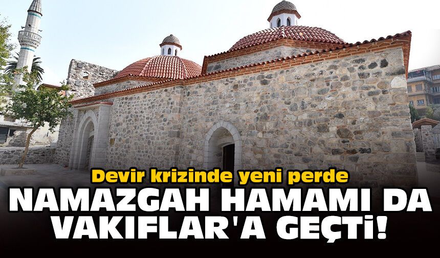 Devir krizinde yeni perde: Namazgah Hamamı da Vakıflar'a geçti!