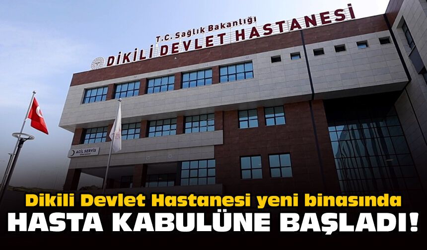 Dikili Devlet Hastanesi yeni binasında hasta kabulüne başladı!