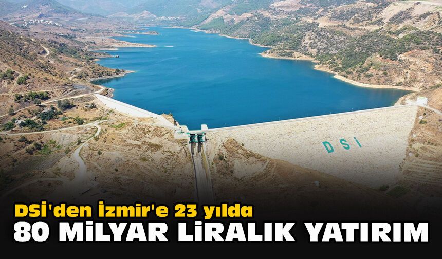 DSİ'den İzmir'e 23 yılda 80 milyar liralık yatırım