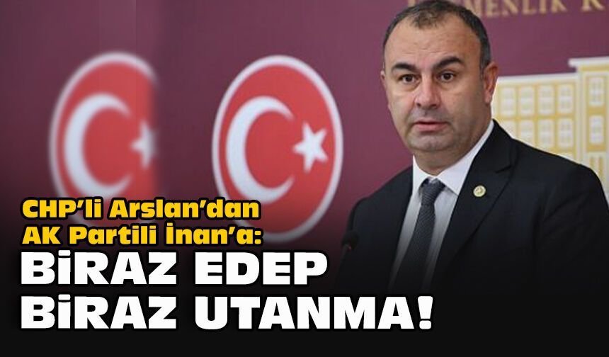 CHP’li Arslan’dan AK Partili İnan’a: Biraz edep, biraz utanma!