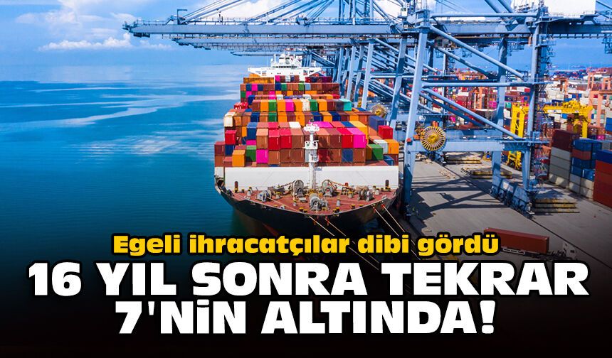 Egeli ihracatçılar dibi gördü: 16 yıl sonra tekrar 7'nin altında!