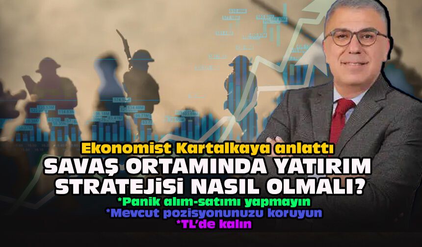 Ekonomist Kartalkaya anlattı: Savaş ortamında yatırım stratejisi nasıl olmalı?
