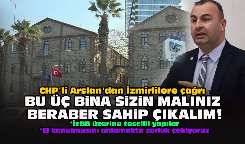 CHP'li Arslan'dan İzmirlilere çağrı: "Bu üç bina sizin malınız beraber sahip çıkalım!"