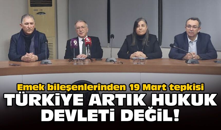 Emek bileşenlerinden 19 Mart tepkisi: Türkiye artık hukuk devleti değil!