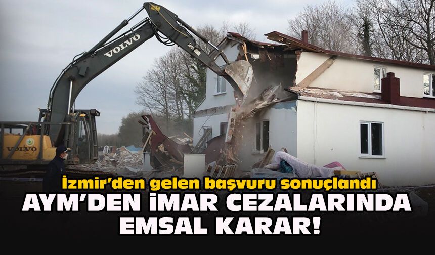 İzmir’den gelen başvuru sonuçlandı... AYM’den imar cezalarında emsal karar!