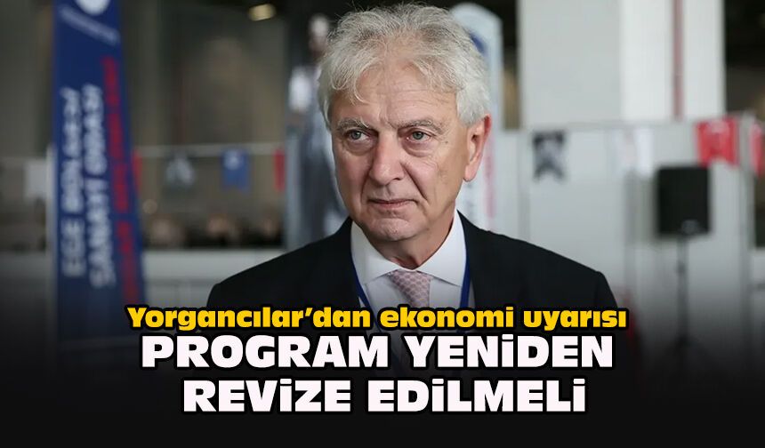 Yorgancılar’dan ekonomi uyarısı: ‘Program yeniden revize edilmeli’