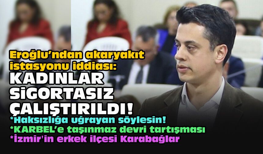 Eroğlu’ndan akaryakıt istasyonu iddiası: Kadınlar sigortasız çalıştırıldı!