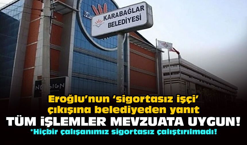 Eroğlu’nun ‘sigortasız işçi’ çıkışına belediyeden yanıt: Tüm işlemler mevzuata uygun!