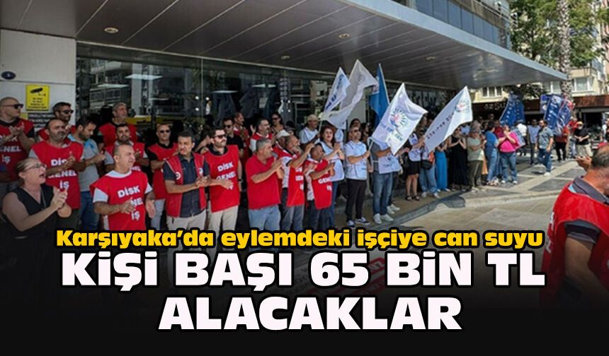 Karşıyaka’da eylemdeki işçiye can suyu... Kişi başı 65 bin TL alacaklar