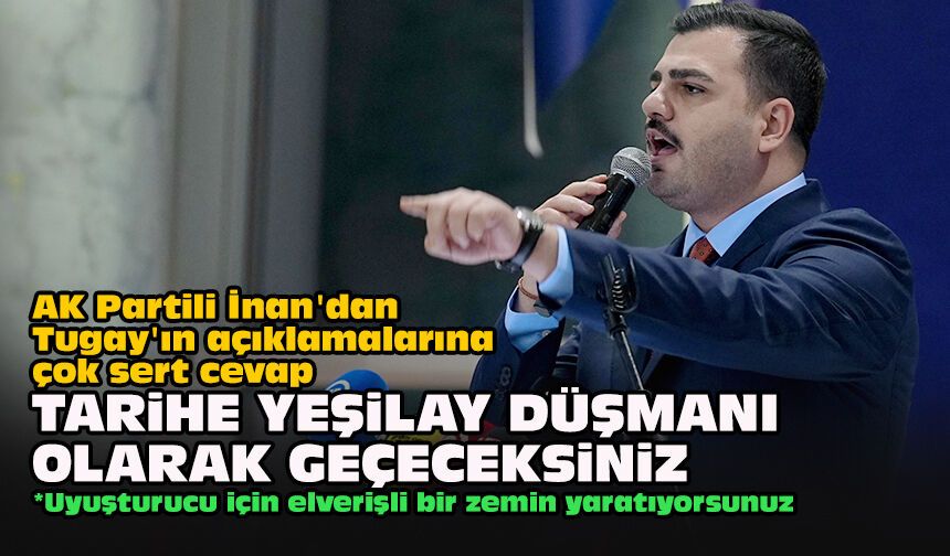 AK Partili İnan'dan Tugay'ın açıklamalarına çok sert cevap... "Tarihe Yeşilay düşmanı olarak geçeceksiniz!"