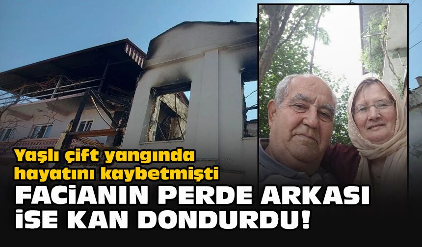 Yaşlı çift yangında hayatını kaybetmişti... Facianın perde arkası ise kan dondurdu!