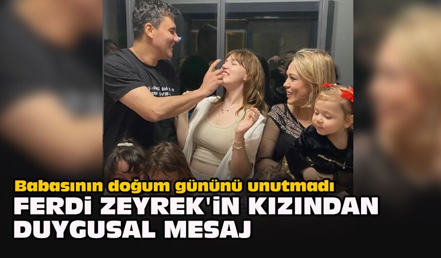 Babasının doğum gününü unutmadı: Ferdi Zeyrek'in kızından duygusal mesaj
