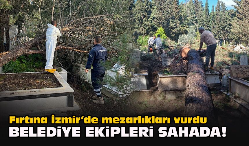 Fırtına İzmir’de mezarlıkları vurdu: Belediye ekipleri sahada!