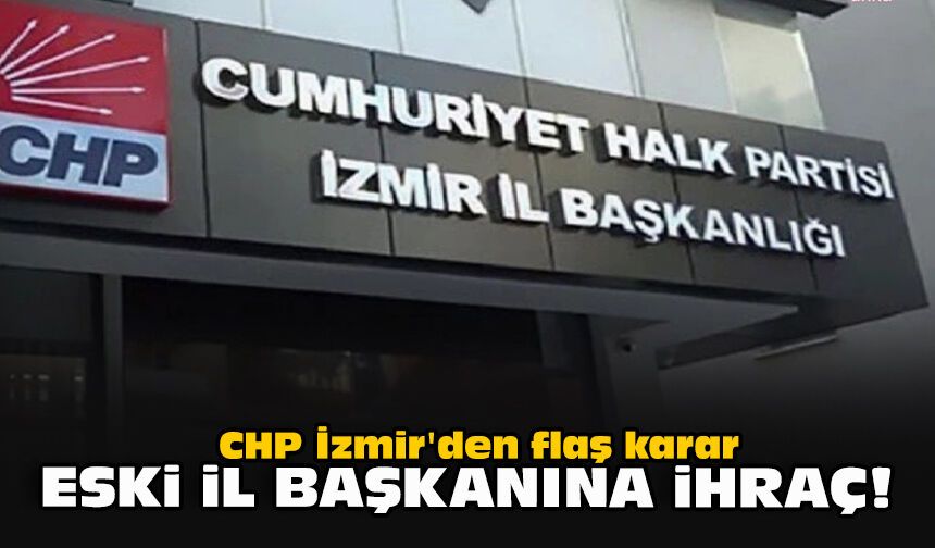 CHP İzmir'den flaş karar... Eski il başkanına ihraç!