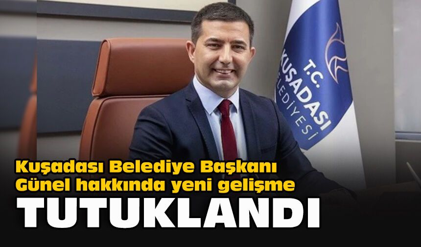 Kuşadası Belediye Başkanı Günel hakkında yeni gelişme... Tutuklandı!