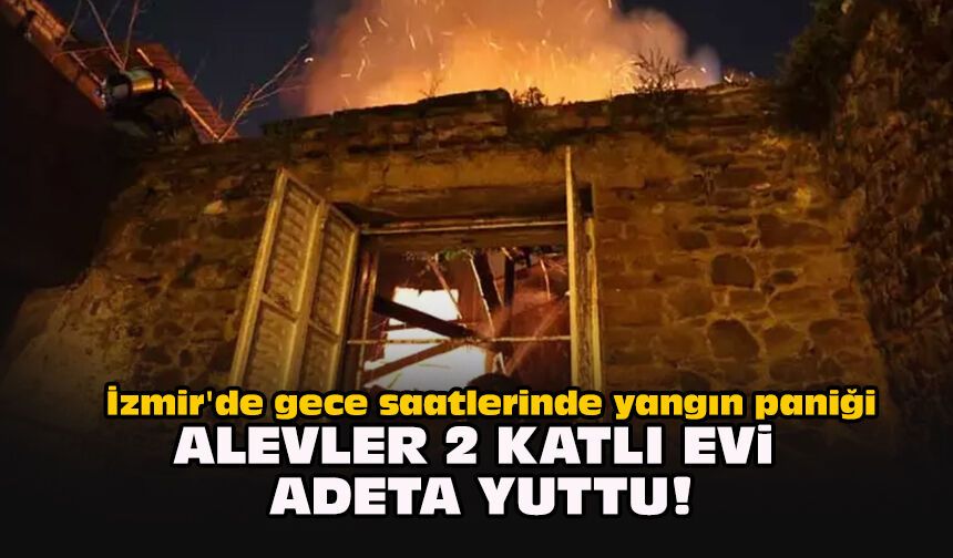 İzmir'de gece saatlerinde yangın paniği... Alevler 2 katlı evi adeta yuttu!
