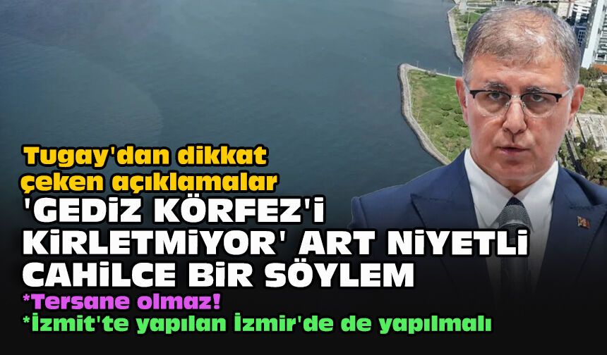 Tugay'dan dikkat çeken açıklamalar... 'Gediz Körfez'i kirletmiyor' art niyetli cahilce bir söylem!