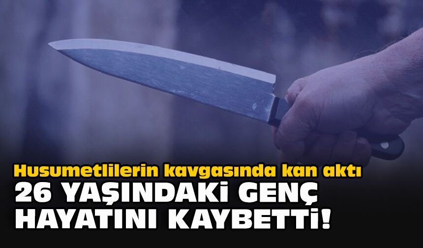Husumetlilerin kavgasında kan aktı... 26 yaşındaki genç hayatını kaybetti!