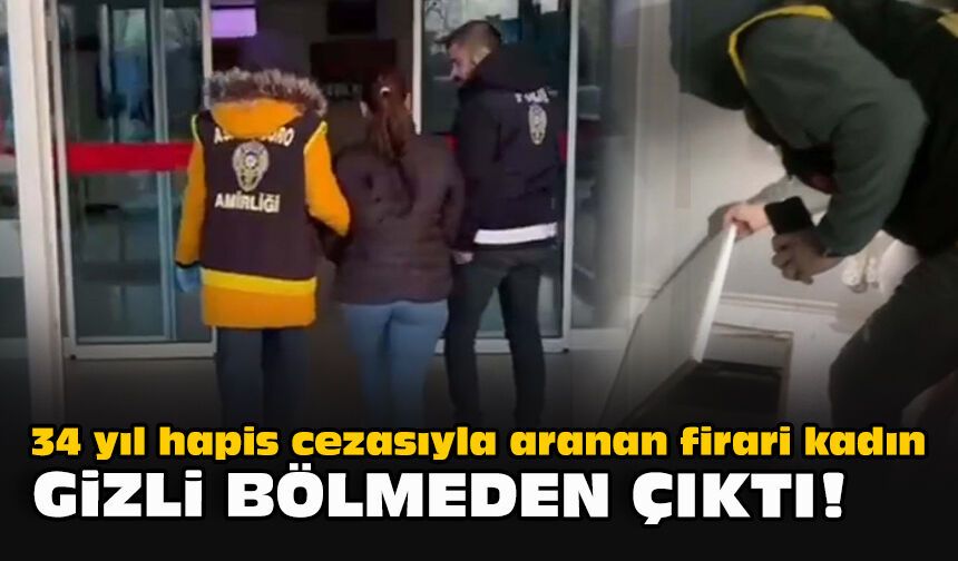 34 yıl hapis cezasıyla aranan firari kadın gizli bölmeden çıktı!