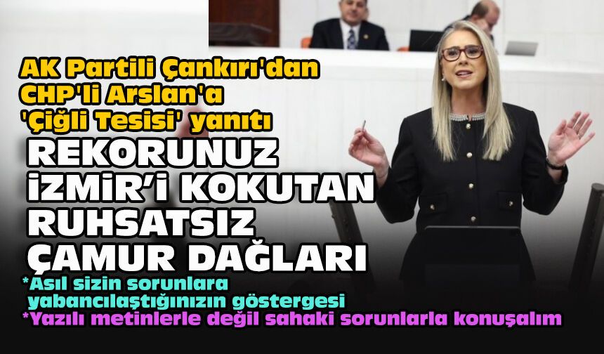 AK Partili Çankırı'dan CHP'li Arslan'a 'Çiğli Tesisi' yanıtı: Rekorunuz İzmir’i kokutan ruhsatsız çamur dağları